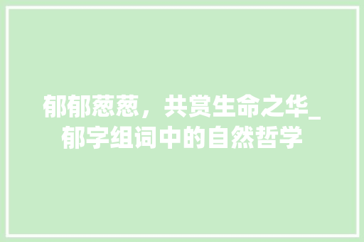 郁郁葱葱，共赏生命之华_郁字组词中的自然哲学