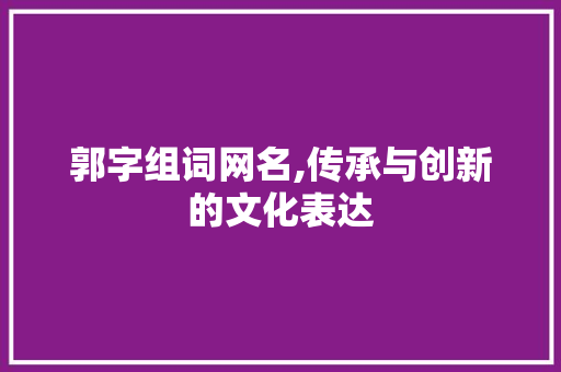 郭字组词网名,传承与创新的文化表达