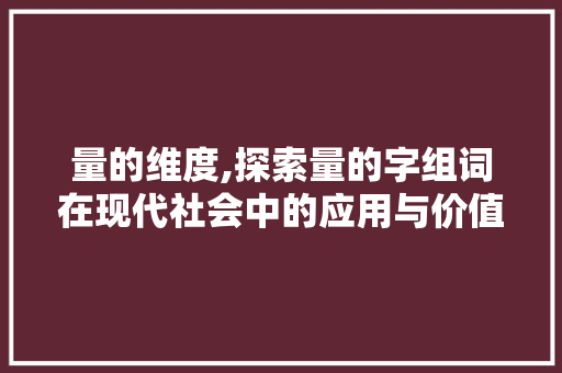 量的维度,探索量的字组词在现代社会中的应用与价值