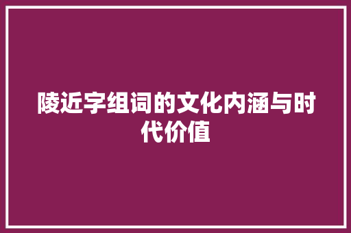 陵近字组词的文化内涵与时代价值