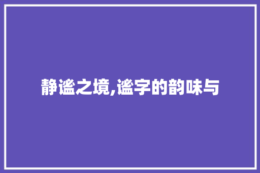 静谧之境,谧字的韵味与