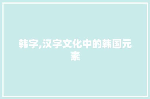 韩字,汉字文化中的韩国元素