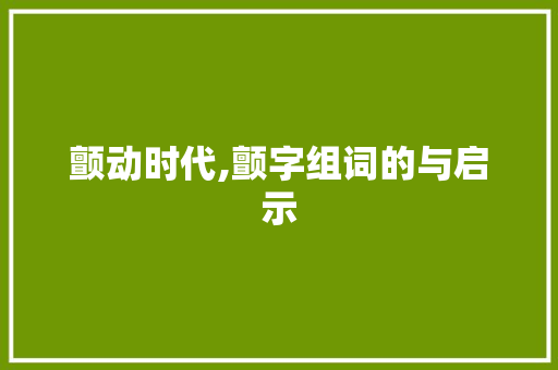 颤动时代,颤字组词的与启示