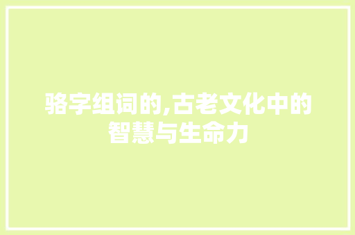 骆字组词的,古老文化中的智慧与生命力