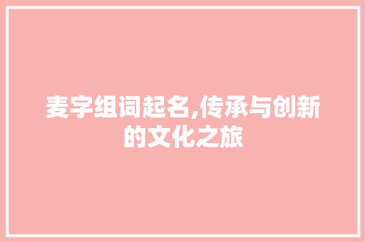 麦字组词起名,传承与创新的文化之旅