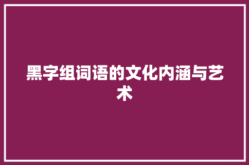黑字组词语的文化内涵与艺术