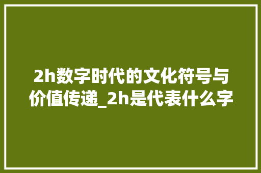 2h数字时代的文化符号与价值传递_2h是代表什么字的意思