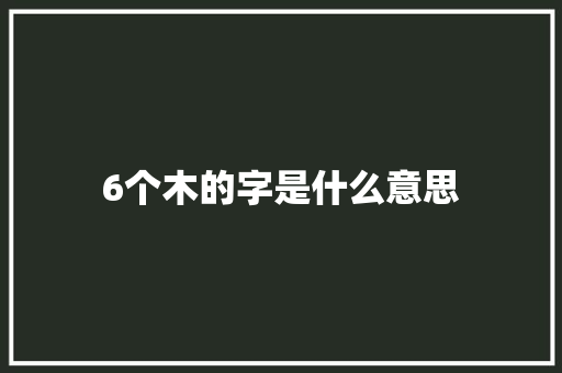 6个木的字是什么意思