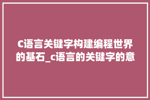 C语言关键字构建编程世界的基石_c语言的关键字的意思是什么
