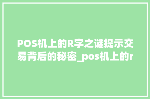 POS机上的R字之谜提示交易背后的秘密_pos机上的r字是什么意思