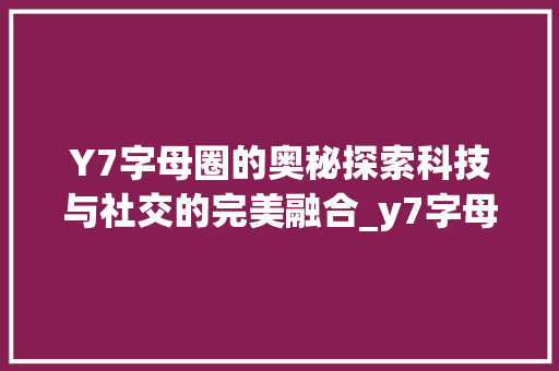 Y7字母圈的奥秘探索科技与社交的完美融合_y7字母圈的意思