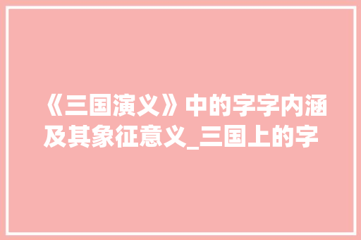 《三国演义》中的字字内涵及其象征意义_三国上的字是啥意思