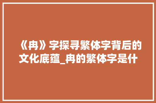 《冉》字探寻繁体字背后的文化底蕴_冉的繁体字是什么意思