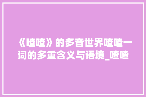 《喳喳》的多音世界喳喳一词的多重含义与语境_喳喳的多音字是什么意思