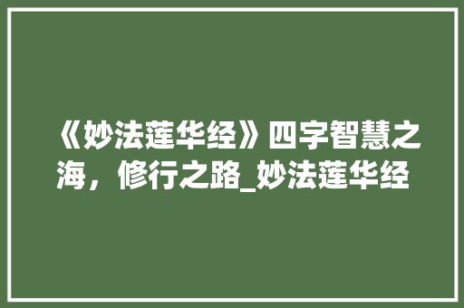 《妙法莲华经》四字智慧之海，修行之路_妙法莲华经四字的意思