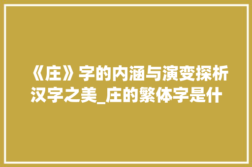《庄》字的内涵与演变探析汉字之美_庄的繁体字是什么意思