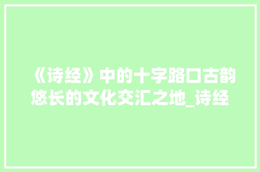 《诗经》中的十字路口古韵悠长的文化交汇之地_诗经的十字路口的意思