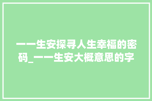 一一生安探寻人生幸福的密码_一一生安大概意思的字