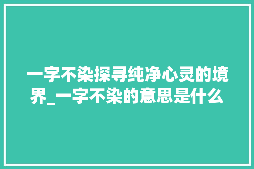 一字不染探寻纯净心灵的境界_一字不染的意思是什么