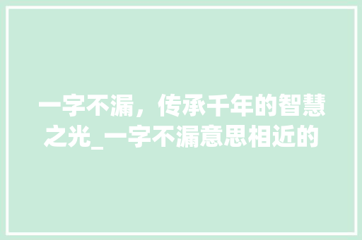 一字不漏，传承千年的智慧之光_一字不漏意思相近的成语