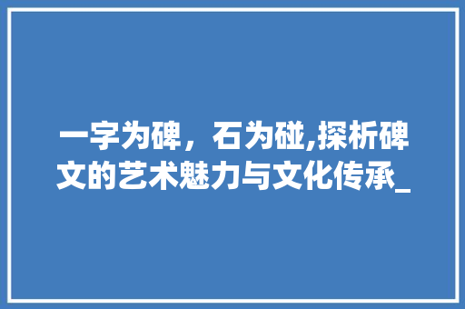 一字为碑，石为碰,探析碑文的艺术魅力与文化传承_一字并石为碰的意思