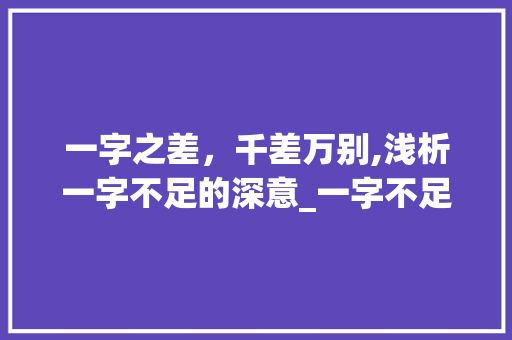 一字之差，千差万别,浅析一字不足的深意_一字不足的意思是什么呢