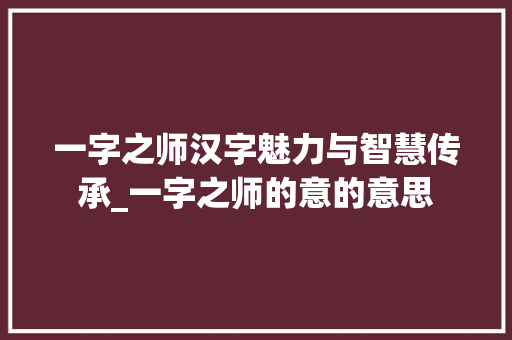 一字之师汉字魅力与智慧传承_一字之师的意的意思