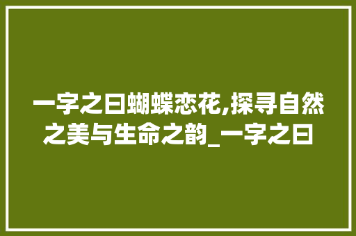 一字之曰蝴蝶恋花,探寻自然之美与生命之韵_一字之曰蝴蝶恋花的意思