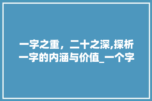 一字之重，二十之深,探析一字的内涵与价值_一个字二十的意思