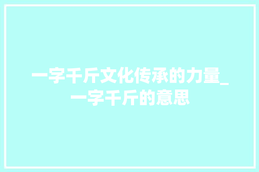 一字千斤文化传承的力量_一字千斤的意思
