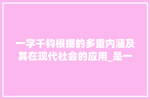 一字千钧根据的多重内涵及其在现代社会的应用_是一个字的字什么意思