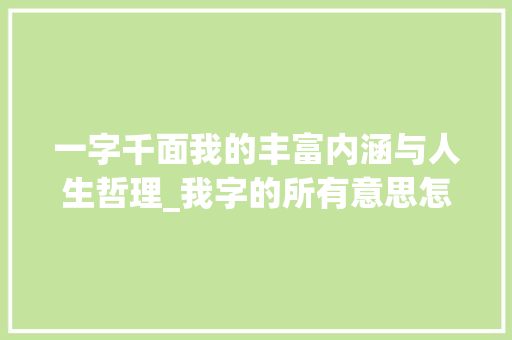 一字千面我的丰富内涵与人生哲理_我字的所有意思怎么写的