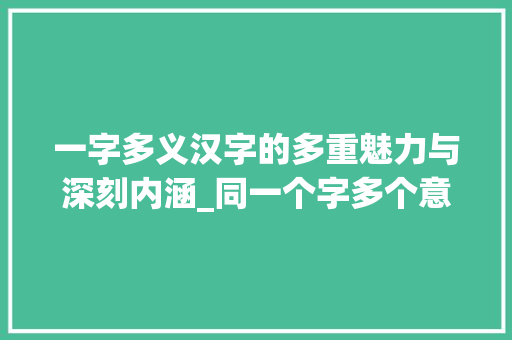 一字多义汉字的多重魅力与深刻内涵_同一个字多个意思的字