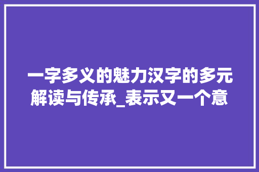 一字多义的魅力汉字的多元解读与传承_表示又一个意思的字