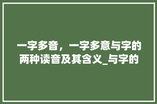 一字多音，一字多意与字的两种读音及其含义_与字的两读音是什么意思