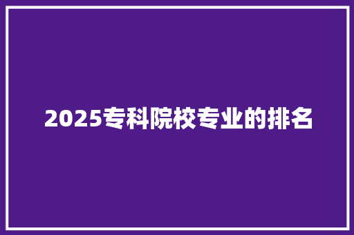 2025专科院校专业的排名