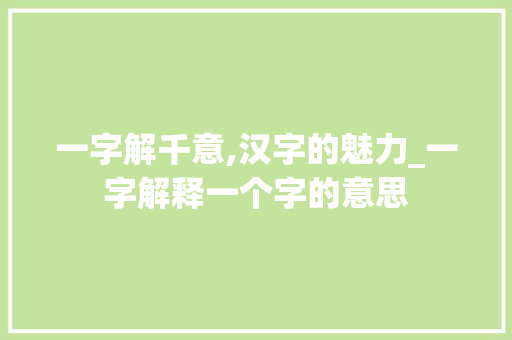一字解千意,汉字的魅力_一字解释一个字的意思