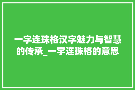 一字连珠格汉字魅力与智慧的传承_一字连珠格的意思和造句