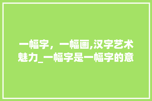 一幅字，一幅画,汉字艺术魅力_一幅字是一幅字的意思吗