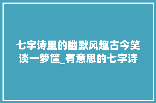 七字诗里的幽默风趣古今笑谈一箩筐_有意思的七字诗词幽默风趣