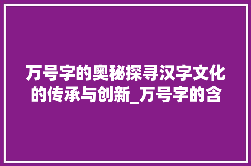 万号字的奥秘探寻汉字文化的传承与创新_万号字的含义是什么意思