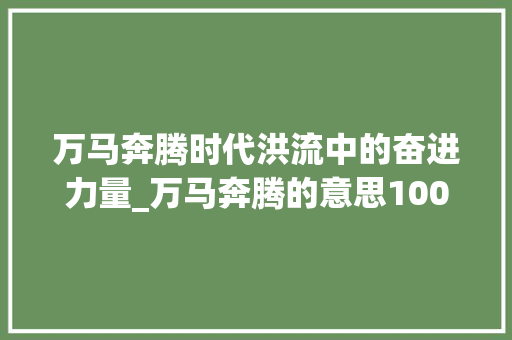万马奔腾时代洪流中的奋进力量_万马奔腾的意思100字