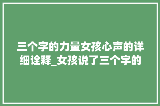 三个字的力量女孩心声的详细诠释_女孩说了三个字的意思