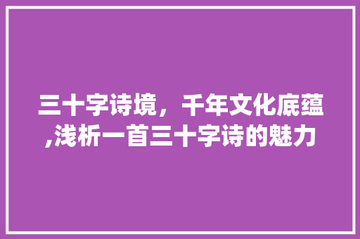 三十字诗境，千年文化底蕴,浅析一首三十字诗的魅力_哪首诗有30字的意思呢