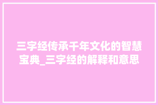 三字经传承千年文化的智慧宝典_三字经的解释和意思