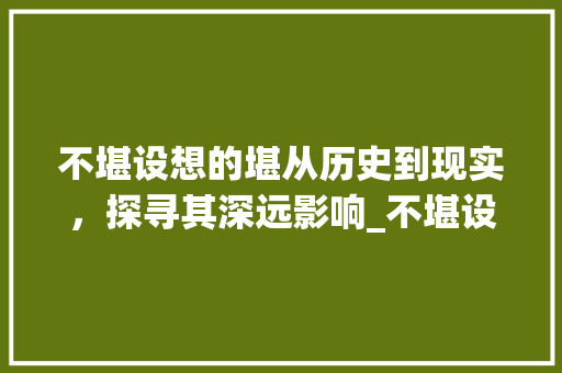 不堪设想的堪从历史到现实，探寻其深远影响_不堪设想的堪字什么意思