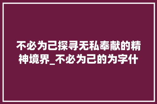 不必为己探寻无私奉献的精神境界_不必为己的为字什么意思