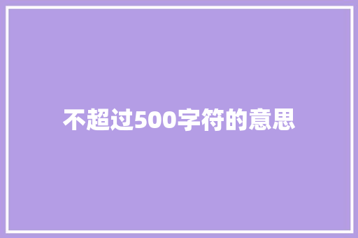 不超过500字符的意思