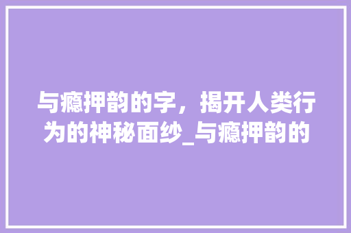 与瘾押韵的字，揭开人类行为的神秘面纱_与瘾押韵的字是什么意思