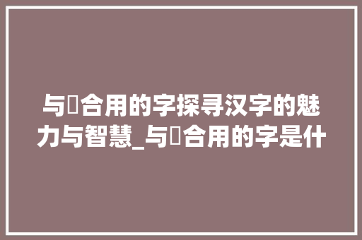 与赟合用的字探寻汉字的魅力与智慧_与赟合用的字是什么意思